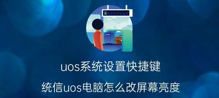 uos系统设置快捷键 统信uos电脑怎么改屏幕亮度？